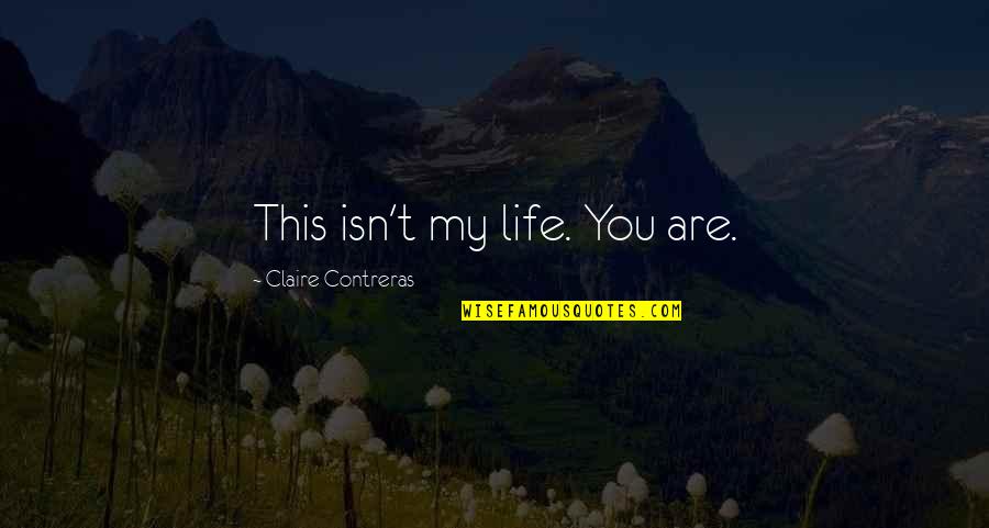 When You Finally Find Someone Quotes By Claire Contreras: This isn't my life. You are.