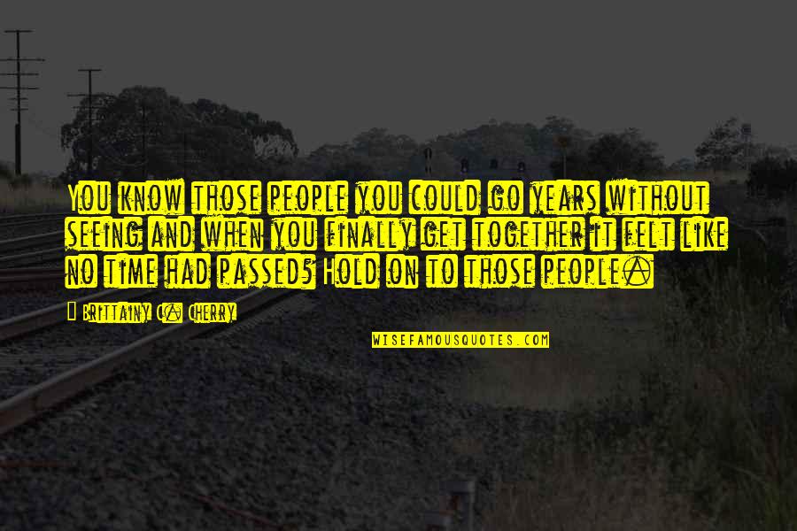 When You Finally Get It Quotes By Brittainy C. Cherry: You know those people you could go years