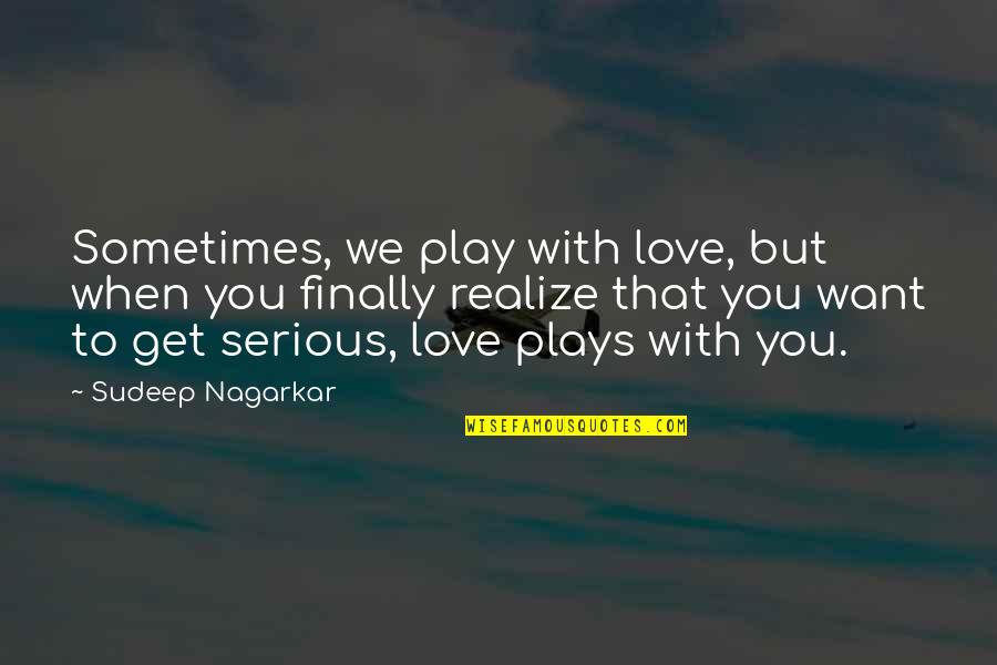When You Finally Get It Quotes By Sudeep Nagarkar: Sometimes, we play with love, but when you