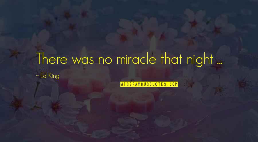 When You Finally Give Up On Him Quotes By Ed King: There was no miracle that night ...