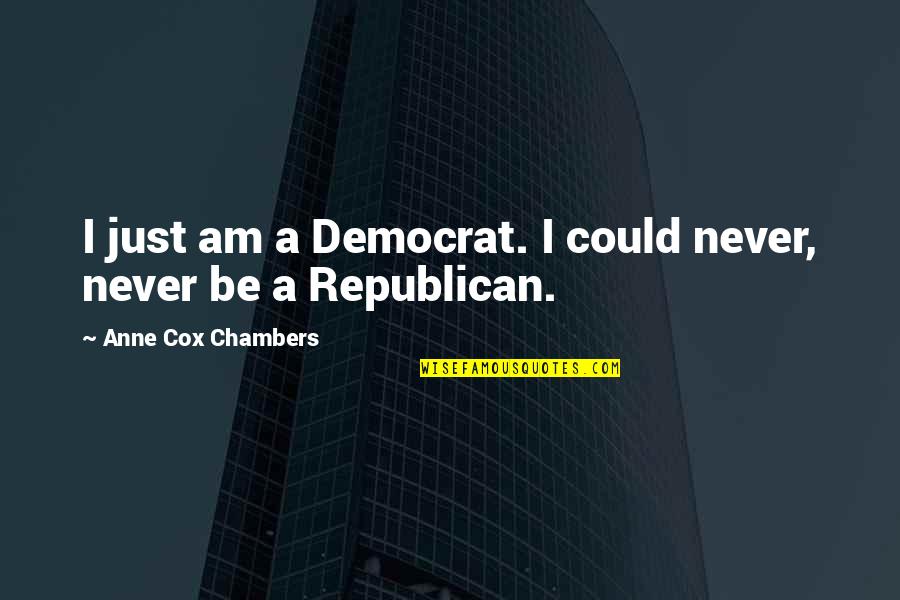 When You Finally Meet The Right Person Quotes By Anne Cox Chambers: I just am a Democrat. I could never,