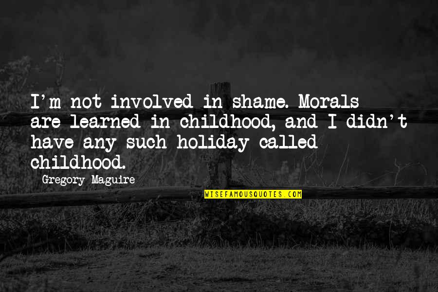 When You Finally Meet The Right Person Quotes By Gregory Maguire: I'm not involved in shame. Morals are learned