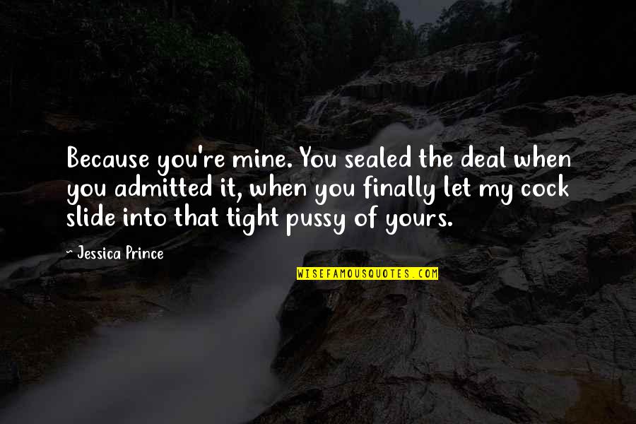 When You Finally Quotes By Jessica Prince: Because you're mine. You sealed the deal when