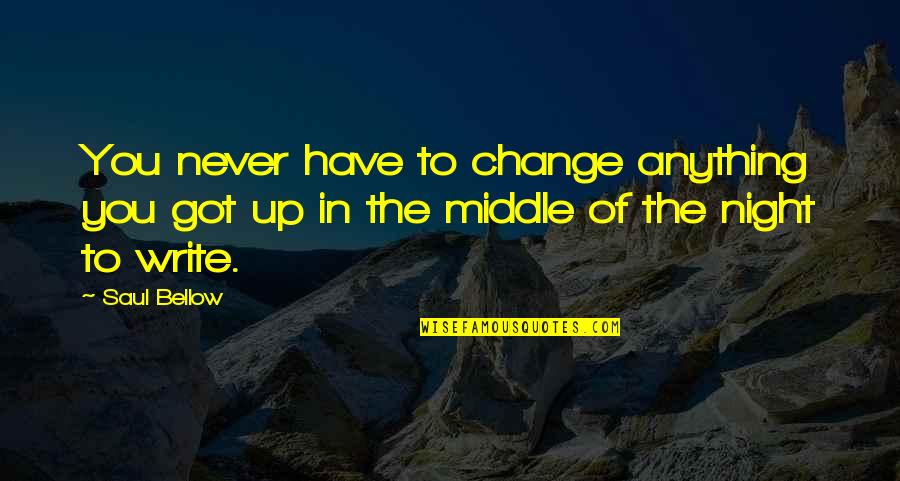 When You Finally Stop Caring Quotes By Saul Bellow: You never have to change anything you got