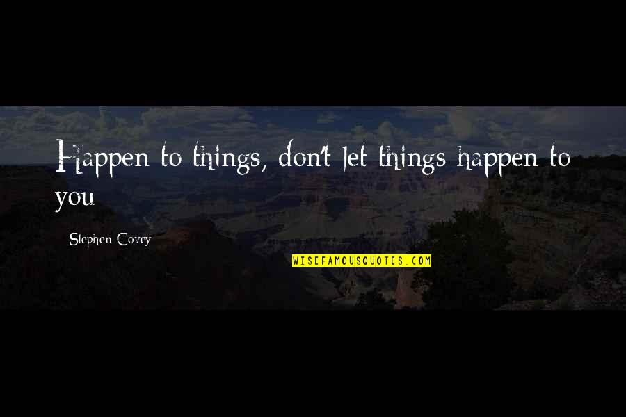 When You Finally Stop Caring Quotes By Stephen Covey: Happen to things, don't let things happen to