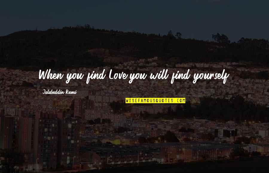When You Find Love Quotes By Jalaluddin Rumi: When you find Love,you will find yourself.