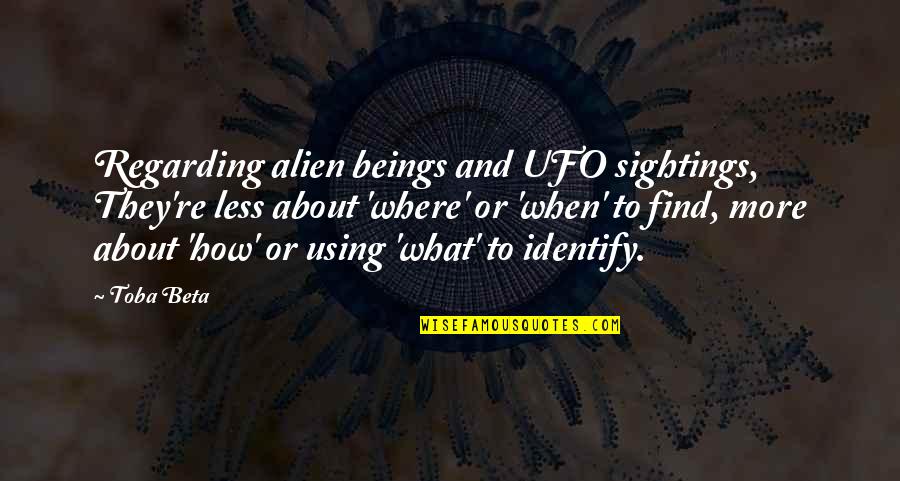When You Find Out The Truth Quotes By Toba Beta: Regarding alien beings and UFO sightings, They're less