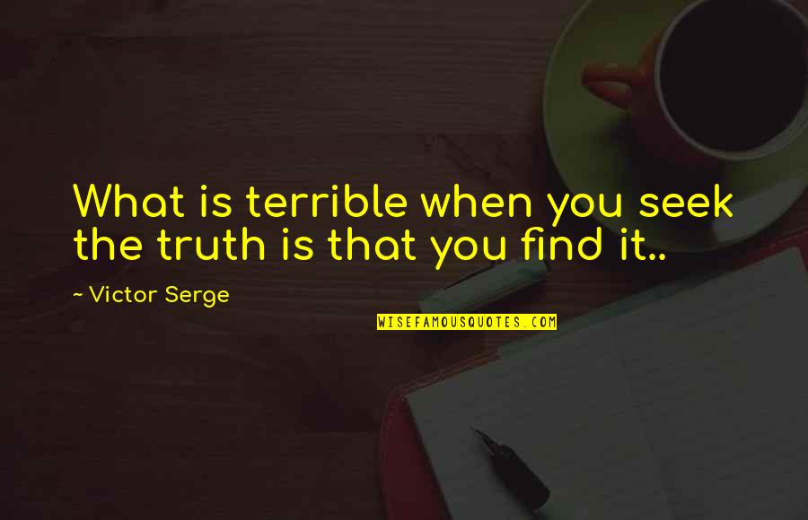 When You Find Out The Truth Quotes By Victor Serge: What is terrible when you seek the truth