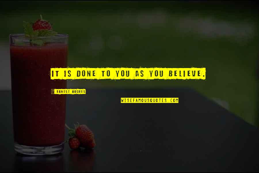 When You Find The One You Love Quotes By Ernest Holmes: It is done to you as you believe. When You Find The One You Love Quotes By Ernest Holmes: It is done to you as you believe.
