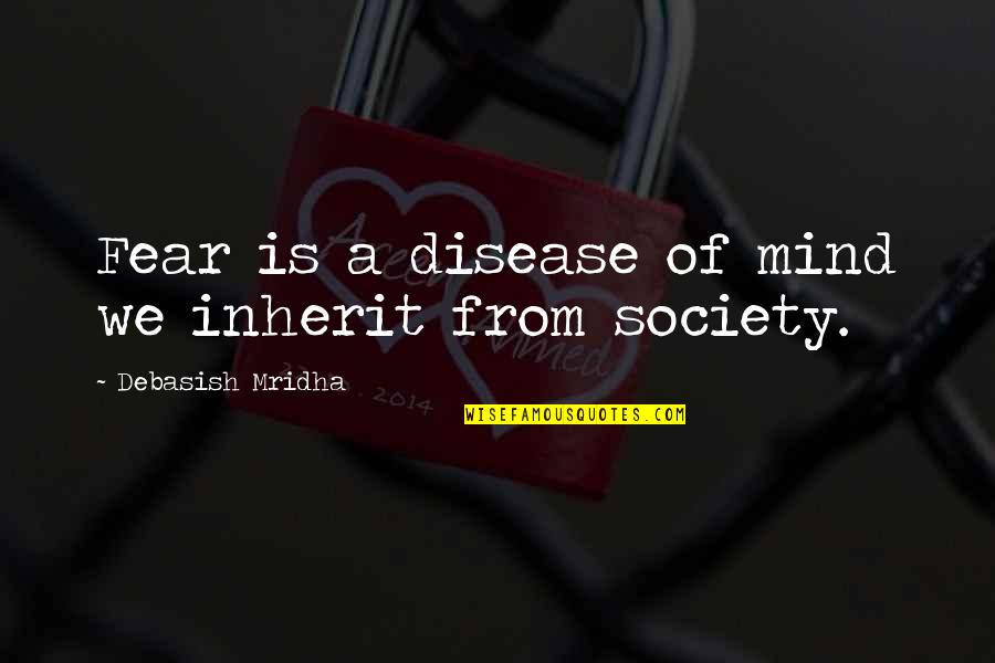 When You Follow The Crowd Quotes By Debasish Mridha: Fear is a disease of mind we inherit