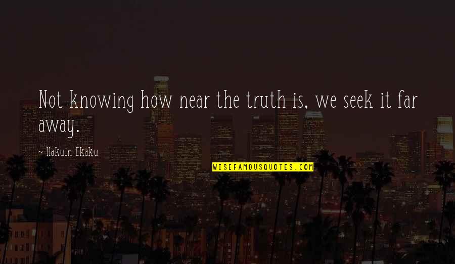 When You Follow The Crowd Quotes By Hakuin Ekaku: Not knowing how near the truth is, we