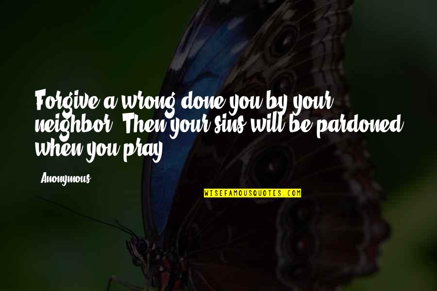 When You Forgive Quotes By Anonymous: Forgive a wrong done you by your neighbor;