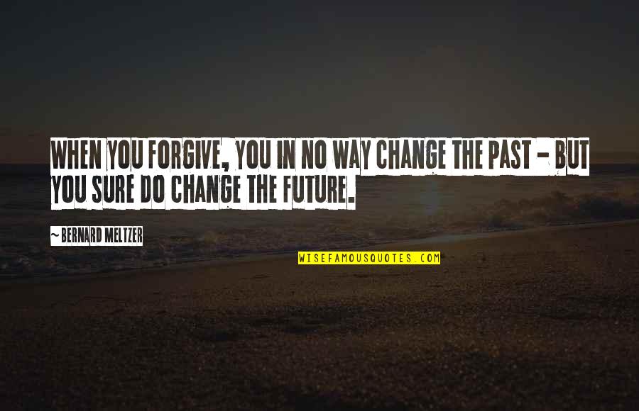 When You Forgive Quotes By Bernard Meltzer: When you forgive, you in no way change