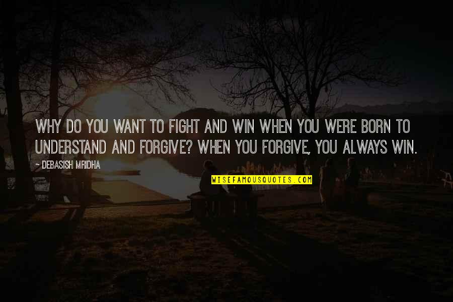 When You Forgive Quotes By Debasish Mridha: Why do you want to fight and win