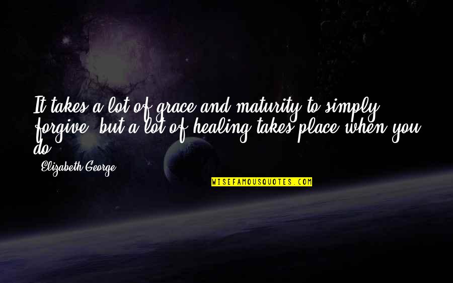 When You Forgive Quotes By Elizabeth George: It takes a lot of grace and maturity