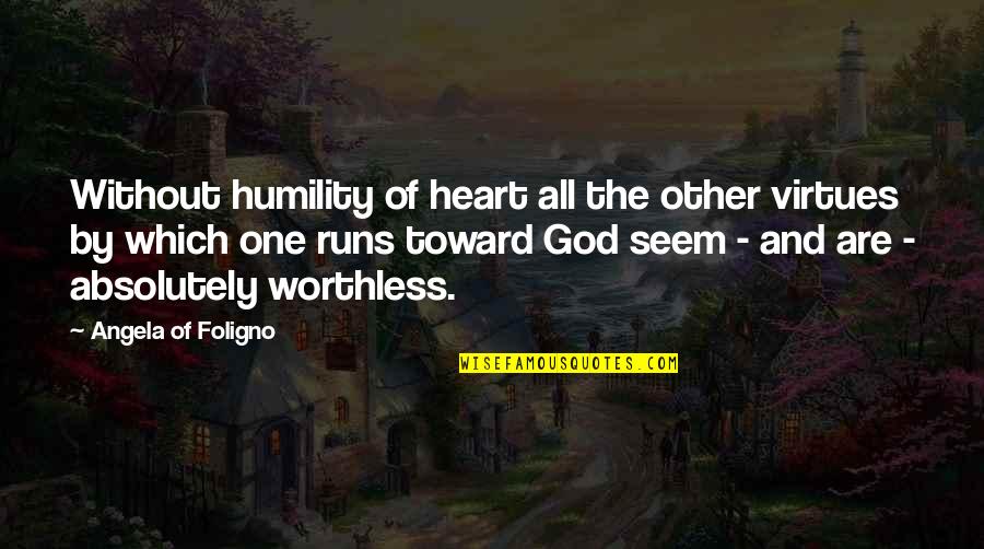 When You Genuinely Love Someone Quotes By Angela Of Foligno: Without humility of heart all the other virtues