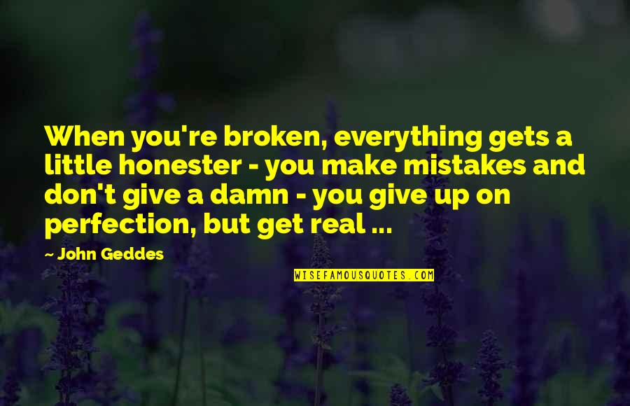 When You Get Give Quotes By John Geddes: When you're broken, everything gets a little honester When You Get Give Quotes By John Geddes: When you're broken, everything gets a little honester