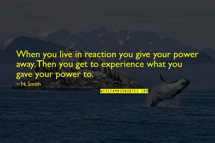 When You Get Give Quotes By N. Smith: When you live in reaction you give your When You Get Give Quotes By N. Smith: When you live in reaction you give your
