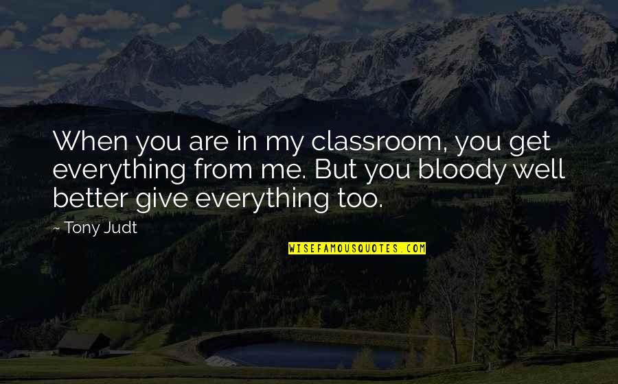 When You Get Give Quotes By Tony Judt: When you are in my classroom, you get When You Get Give Quotes By Tony Judt: When you are in my classroom, you get