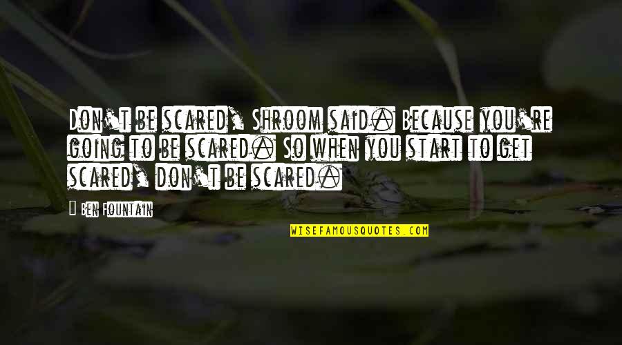 When You Get Scared Quotes By Ben Fountain: Don't be scared, Shroom said. Because you're going