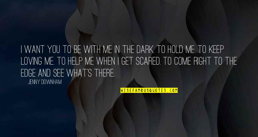 When You Get Scared Quotes By Jenny Downham: I want you to be with me in