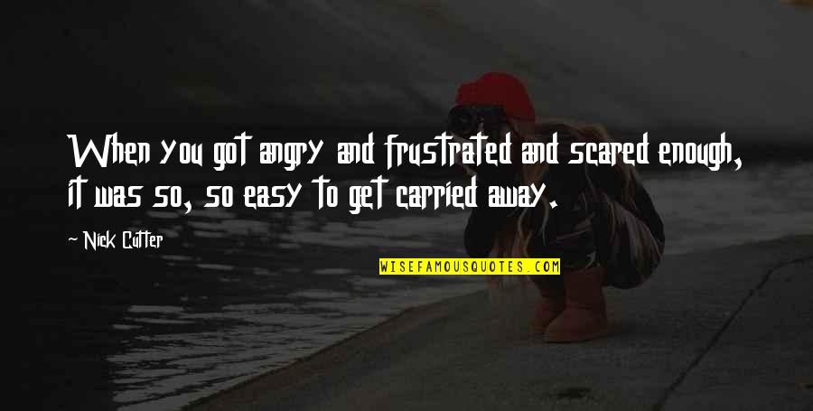 When You Get Scared Quotes By Nick Cutter: When you got angry and frustrated and scared