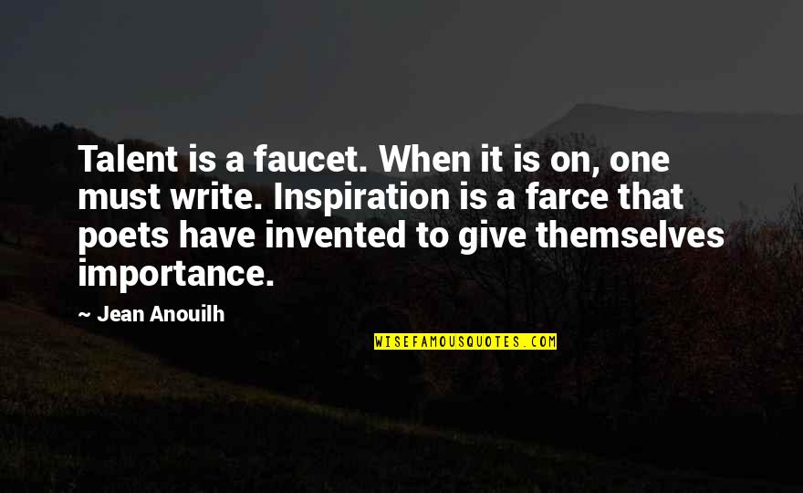 When You Give Importance Quotes By Jean Anouilh: Talent is a faucet. When it is on, When You Give Importance Quotes By Jean Anouilh: Talent is a faucet. When it is on,