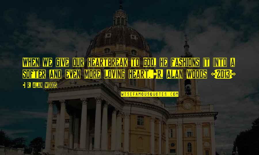 When You Give It To God Quotes By R. Alan Woods: When we give our heartbreak to God, he When You Give It To God Quotes By R. Alan Woods: When we give our heartbreak to God, he