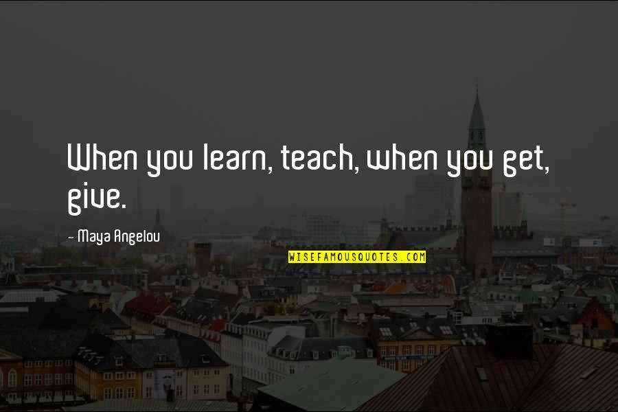 When You Give Quotes By Maya Angelou: When you learn, teach, when you get, give.