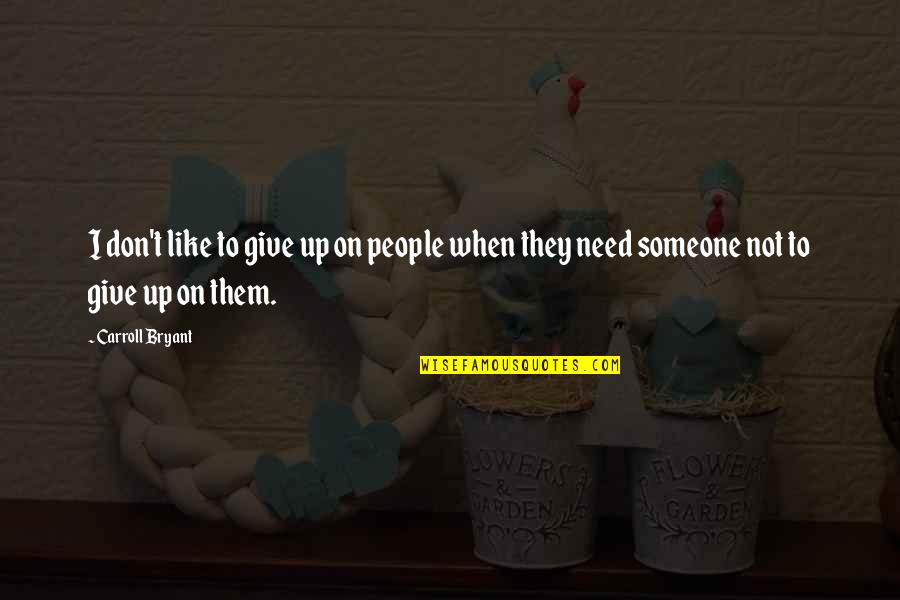 When You Give To Someone In Need Quotes By Carroll Bryant: I don't like to give up on people