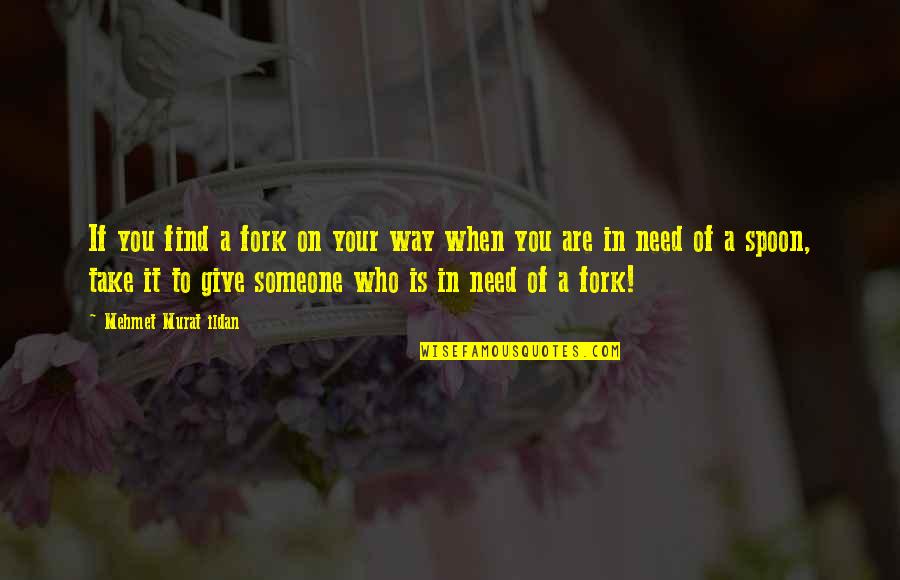 When You Give To Someone In Need Quotes By Mehmet Murat Ildan: If you find a fork on your way