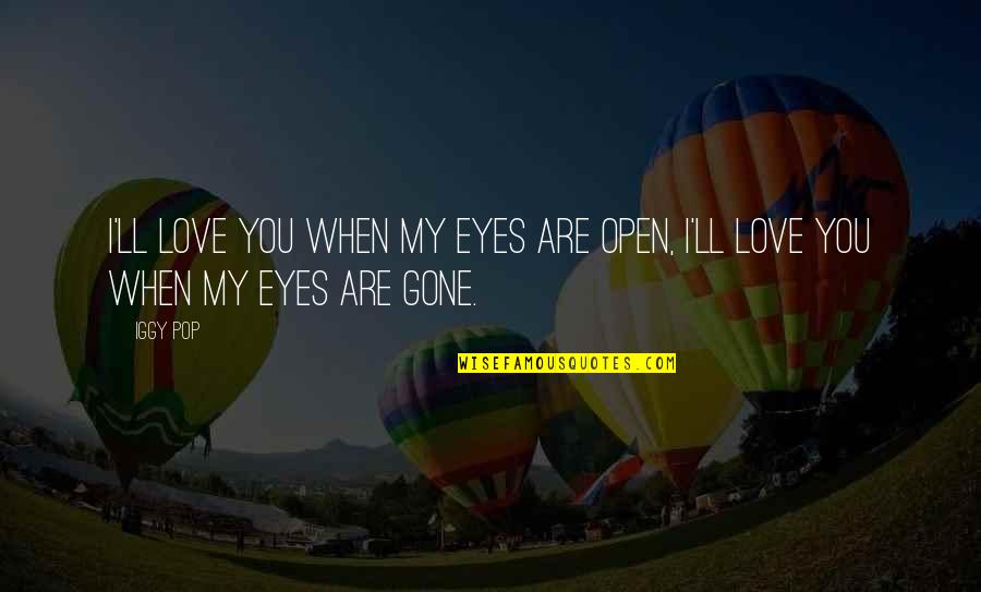 When You Gone Quotes By Iggy Pop: I'll love you when my eyes are open,