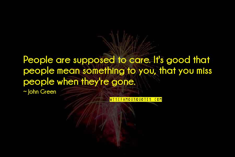 When You Gone Quotes By John Green: People are supposed to care. It's good that