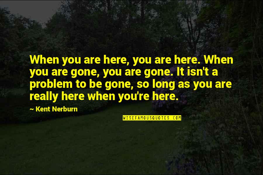 When You Gone Quotes By Kent Nerburn: When you are here, you are here. When