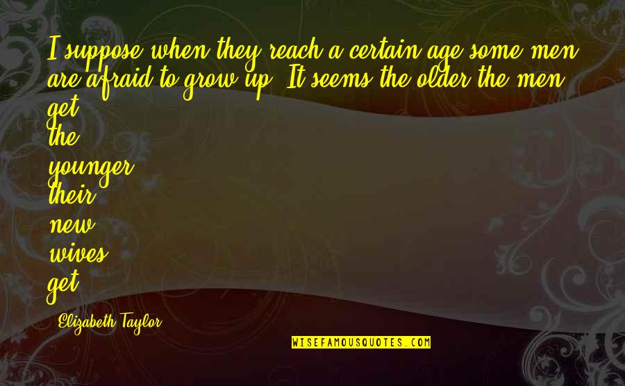 When You Grow Older Quotes By Elizabeth Taylor: I suppose when they reach a certain age When You Grow Older Quotes By Elizabeth Taylor: I suppose when they reach a certain age