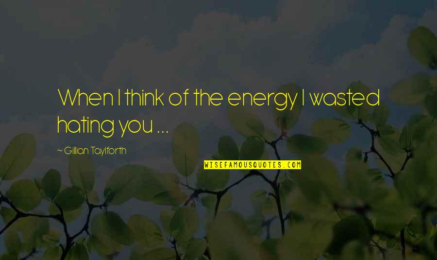 When You Hate Quotes By Gillian Taylforth: When I think of the energy I wasted