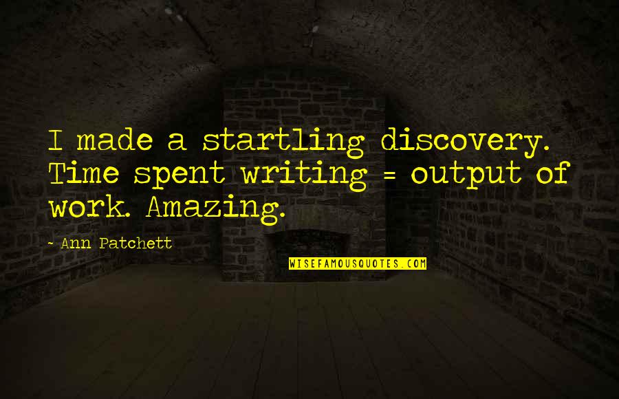 When You Have A Bad Day At Work Quotes By Ann Patchett: I made a startling discovery. Time spent writing