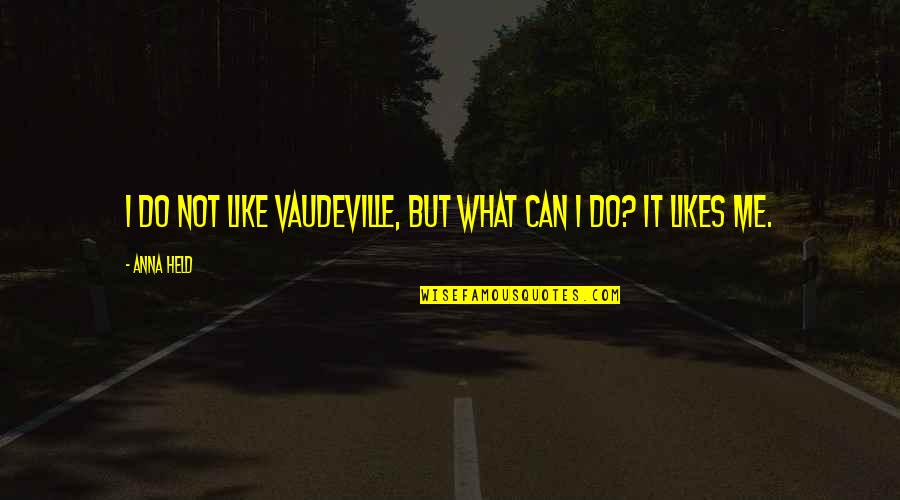 When You Have A Connection With Someone Quotes By Anna Held: I do not like vaudeville, but what can