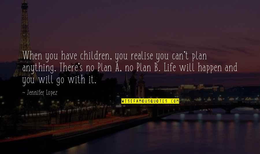 When You Have A Plan Quotes By Jennifer Lopez: When you have children, you realise you can't