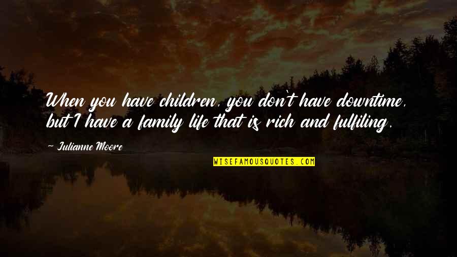 When You Have Family Quotes By Julianne Moore: When you have children, you don't have downtime,