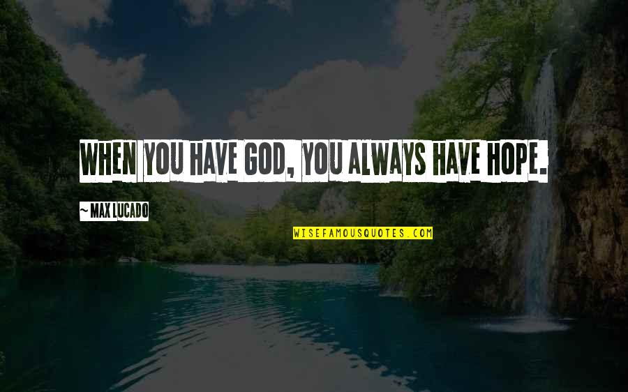 When You Have God Quotes By Max Lucado: When you have God, you always have hope.