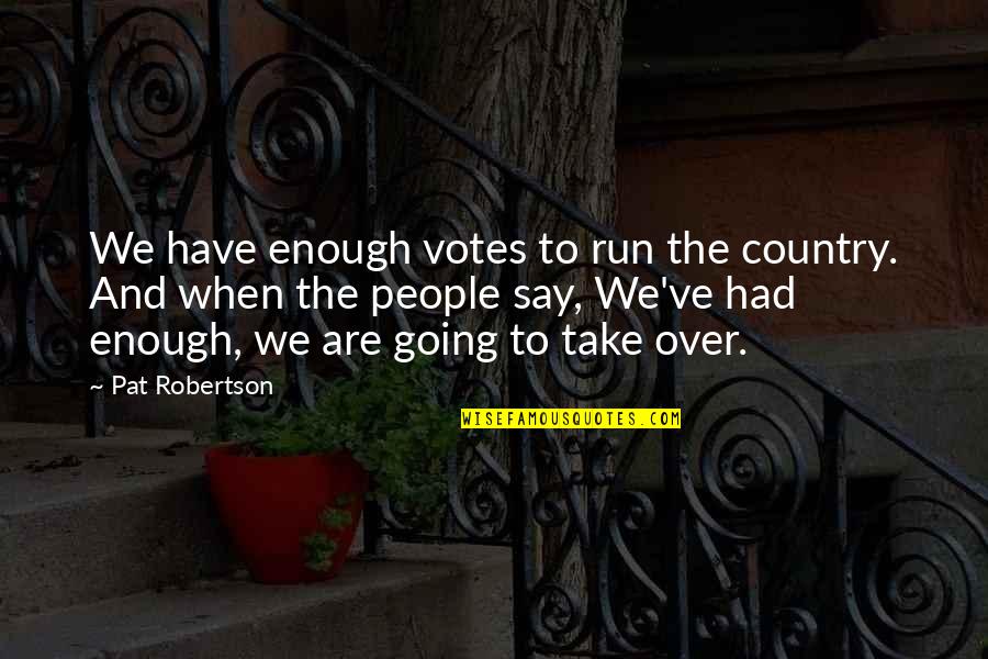 When You Have Had Enough Quotes By Pat Robertson: We have enough votes to run the country.