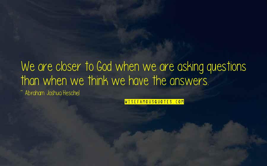 When You Have No Answers Quotes By Abraham Joshua Heschel: We are closer to God when we are