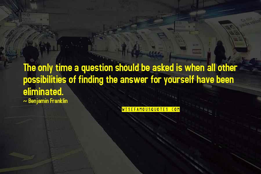 When You Have No Answers Quotes By Benjamin Franklin: The only time a question should be asked