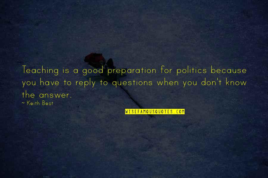 When You Have No Answers Quotes By Keith Best: Teaching is a good preparation for politics because