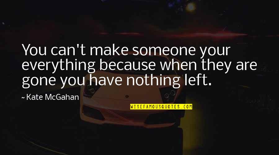 When You Have Nothing Left Quotes By Kate McGahan: You can't make someone your everything because when When You Have Nothing Left Quotes By Kate McGahan: You can't make someone your everything because when