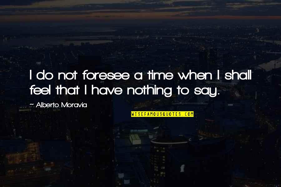 When You Have Nothing To Say Quotes By Alberto Moravia: I do not foresee a time when I