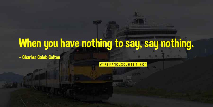 When You Have Nothing To Say Quotes By Charles Caleb Colton: When you have nothing to say, say nothing.