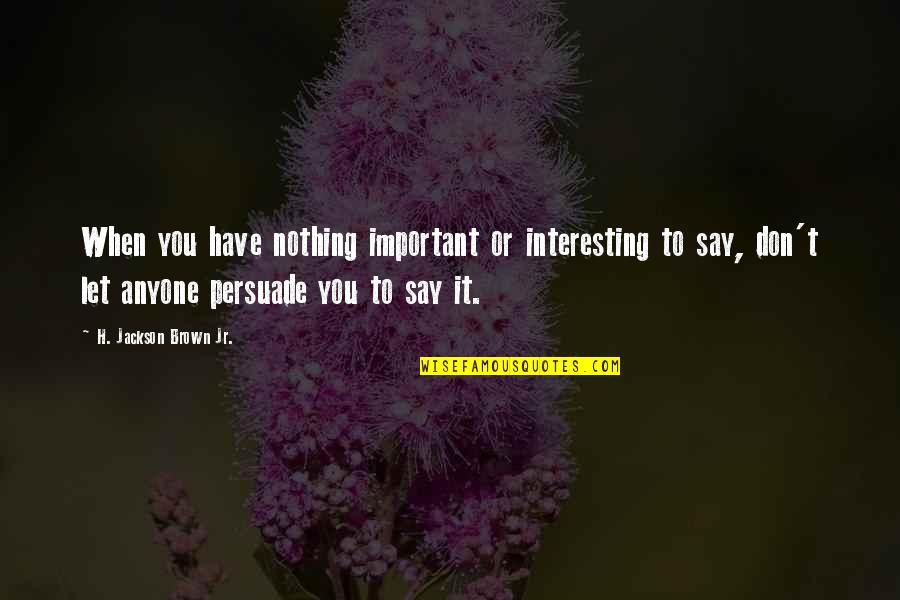 When You Have Nothing To Say Quotes By H. Jackson Brown Jr.: When you have nothing important or interesting to