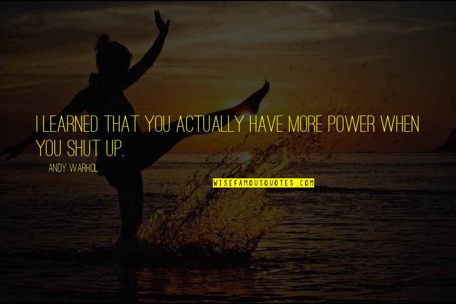 When You Have Power Quotes By Andy Warhol: I learned that you actually have more power